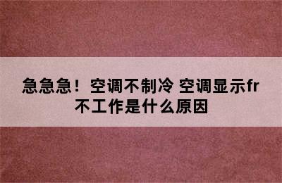 急急急！空调不制冷 空调显示fr不工作是什么原因